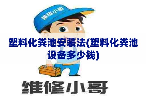 塑料化粪池安装法(塑料化粪池设备多少钱) 塑料化粪池安装法(塑料化粪池设备多少钱)