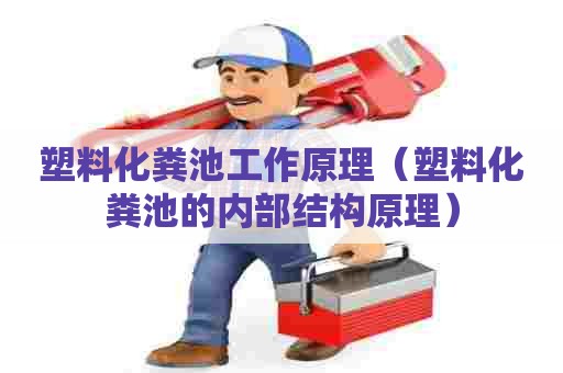 塑料化粪池工作原理（塑料化粪池的内部结构原理）