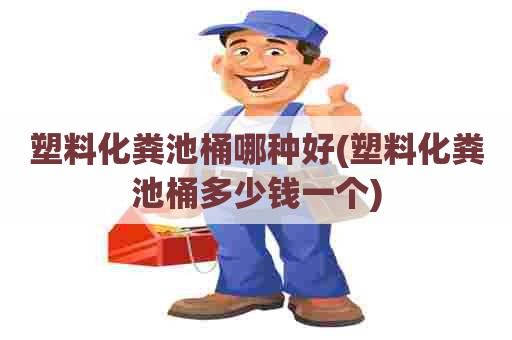 塑料化粪池桶哪种好(塑料化粪池桶多少钱一个)