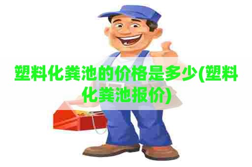 塑料化粪池的价格是多少(塑料化粪池报价)