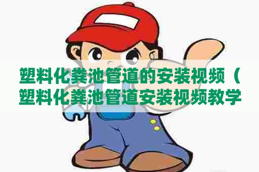 塑料化粪池管道的安装视频（塑料化粪池管道安装视频教学）