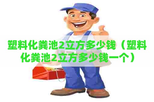 塑料化粪池2立方多少钱(塑料化粪池2立方多少钱一个) 塑料化粪池2立方多少钱(塑料化粪池2立方多少钱一个)
