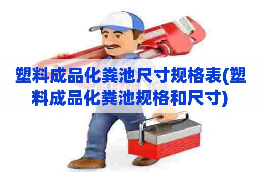 塑料成品化粪池尺寸规格表(塑料成品化粪池规格和尺寸)