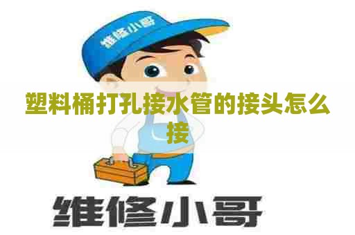 塑料桶打孔接水管的接头怎么接
