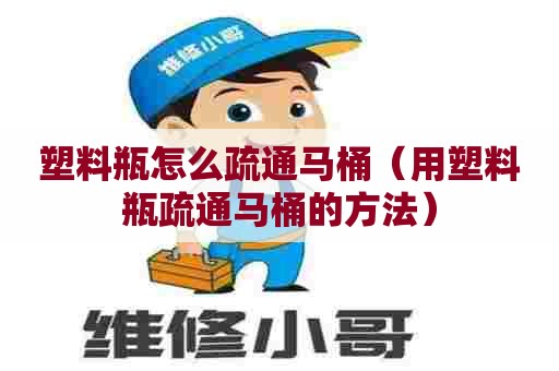 塑料瓶怎么疏通马桶(用塑料瓶疏通马桶的方法) 塑料瓶怎么疏通马桶(用塑料瓶疏通马桶的方法)