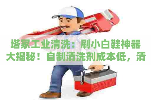 塔冢工业清洗：刷小白鞋神器大揭秘！自制清洗剂成本低，清洁效果超赞！