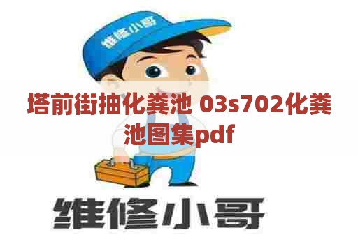塔前街抽化粪池 03s702化粪池图集pdf 塔前街抽化粪池 03s702化粪池图集pdf