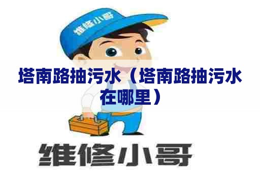 塔南路抽污水（塔南路抽污水在哪里）