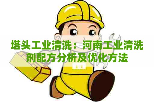 塔头工业清洗：河南工业清洗剂配方分析及优化方法