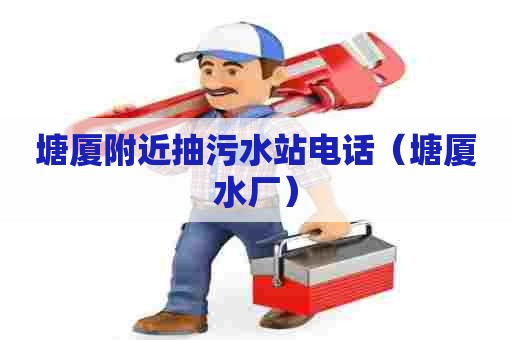 塘厦附近抽污水站电话（塘厦水厂）