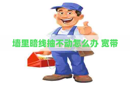 墙里暗线抽不动怎么办 宽带