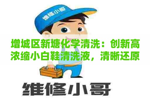 增城区新塘化学清洗：创新高浓缩小白鞋清洗液，清晰还原鞋面神采
