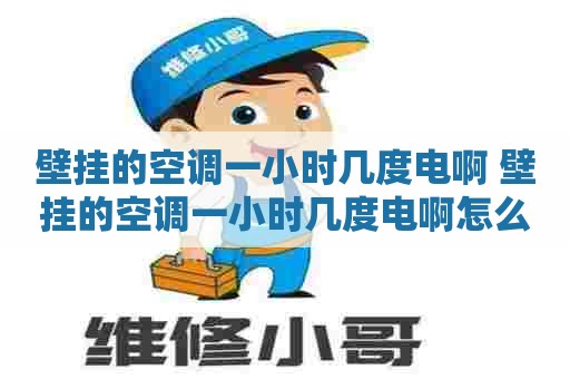 壁挂的空调一小时几度电啊 壁挂的空调一小时几度电啊怎么回事