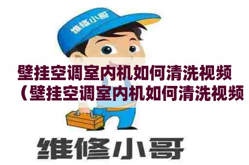 壁挂空调室内机如何清洗视频（壁挂空调室内机如何清洗视频教程）