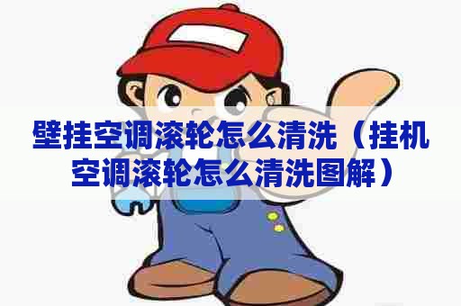 壁挂空调滚轮怎么清洗(挂机空调滚轮怎么清洗图解) 壁挂空调滚轮怎么清洗(挂机空调滚轮怎么清洗图解)