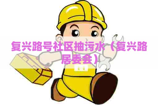 复兴路号社区抽污水（复兴路居委会）