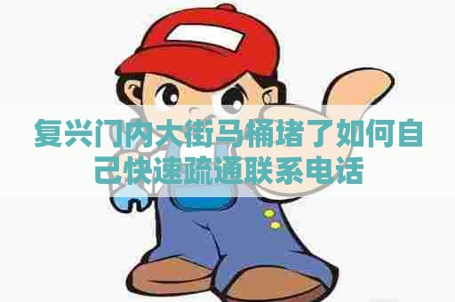 复兴门内大街马桶堵了如何自己快速疏通联系电话