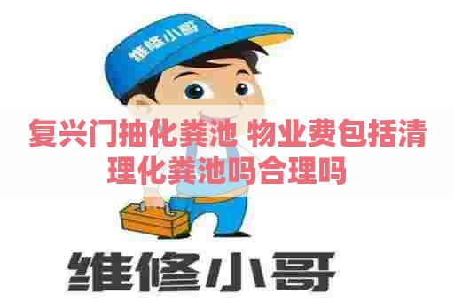 复兴门抽化粪池 物业费包括清理化粪池吗合理吗