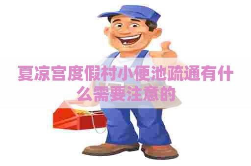 夏凉宫度假村小便池疏通有什么需要注意的