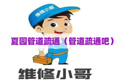 夏园管道疏通（管道疏通吧）