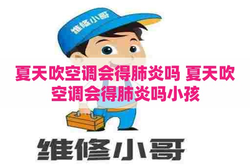夏天吹空调会得肺炎吗 夏天吹空调会得肺炎吗小孩
