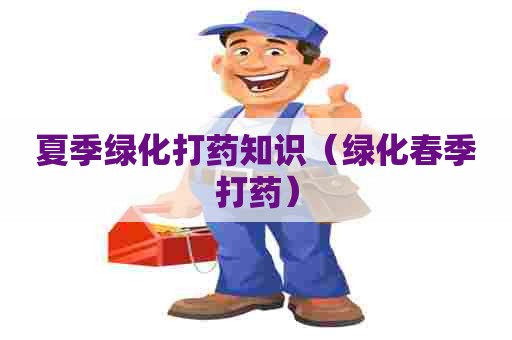 夏季绿化打药知识（绿化春季打药）