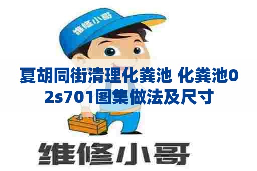 夏胡同街清理化粪池 化粪池02s701图集做法及尺寸 夏胡同街清理化粪池 化粪池02s701图集做法及尺寸