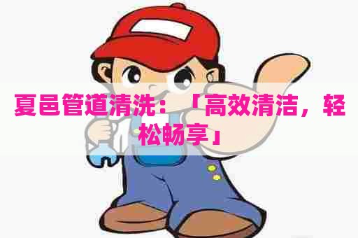 夏邑管道清洗：「高效清洁，轻松畅享」