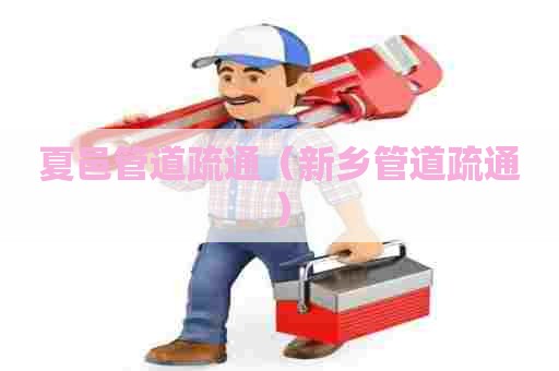 夏邑管道疏通（新乡管道疏通）
