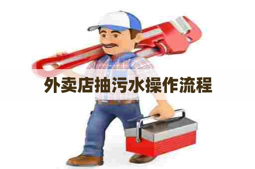 外卖店抽污水操作流程