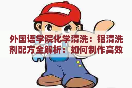 外国语学院化学清洗：铝清洗剂配方全解析：如何制作高效清洁的压铸铝清洗剂？