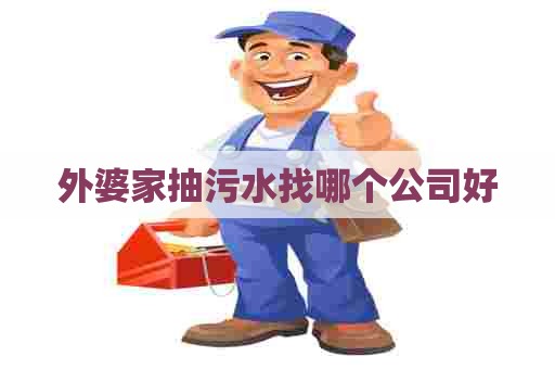 外婆家抽污水找哪个公司好