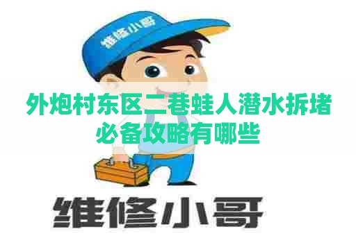 外炮村东区二巷蛙人潜水拆堵必备攻略有哪些