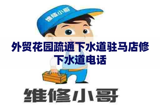 外贸花园疏通下水道驻马店修下水道电话