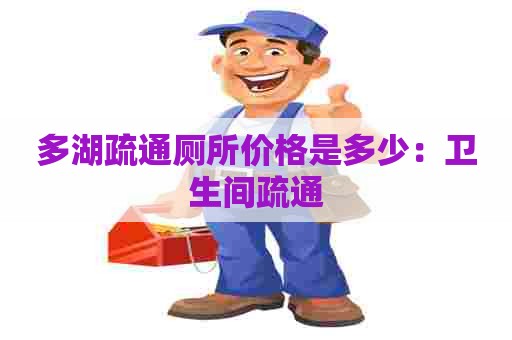 多湖疏通厕所价格是多少：卫生间疏通