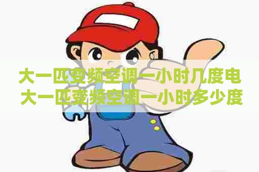 大一匹变频空调一小时几度电 大一匹变频空调一小时多少度电