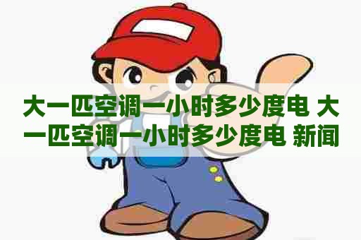大一匹空调一小时多少度电 大一匹空调一小时多少度电 新闻