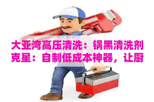 大亚湾高压清洗：锅黑清洗剂克星：自制低成本神器，让厨具焕然一新！