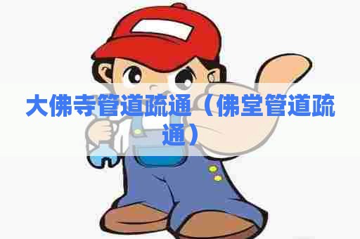 大佛寺管道疏通（佛堂管道疏通）