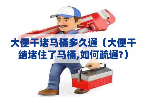 大便干堵马桶多久通(大便干结堵住了马桶,如何疏通?) 大便干堵马桶多久通(大便干结堵住了马桶,如何疏通?)