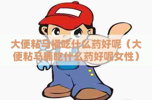 大便粘马桶吃什么药好呢（大便粘马桶吃什么药好呢女性）