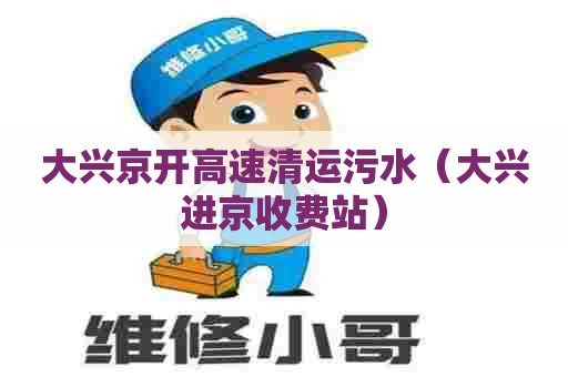 大兴京开高速清运污水(大兴进京收费站) 大兴京开高速清运污水(大兴进京收费站)