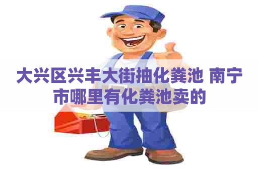 大兴区兴丰大街抽化粪池 南宁市哪里有化粪池卖的