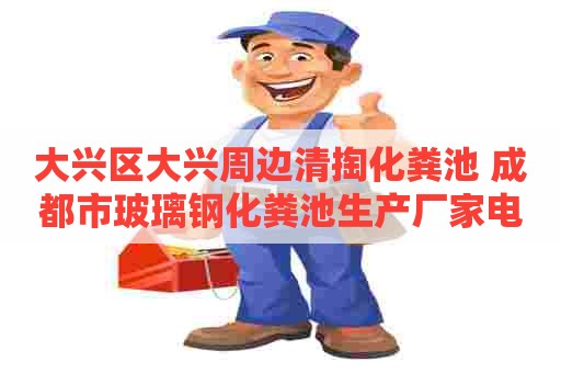 大兴区大兴周边清掏化粪池 成都市玻璃钢化粪池生产厂家电话