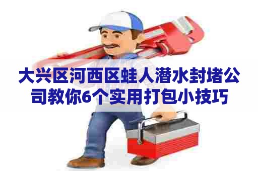 大兴区河西区蛙人潜水封堵公司教你6个实用打包小技巧