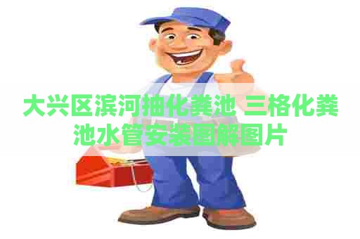 大兴区滨河抽化粪池 三格化粪池水管安装图解图片