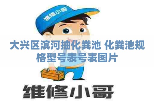 大兴区滨河抽化粪池 化粪池规格型号表号表图片