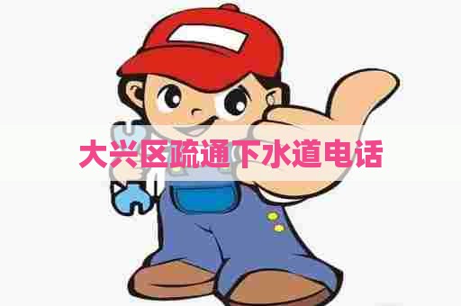 大兴区疏通下水道电话