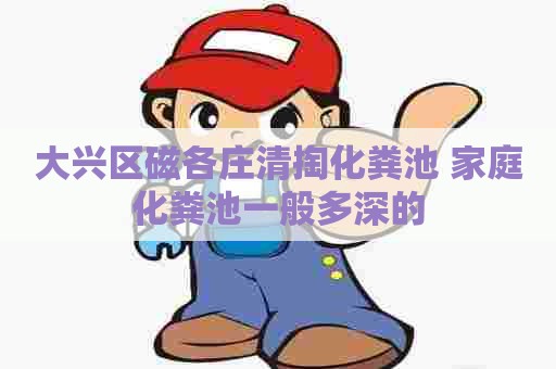 大兴区磁各庄清掏化粪池 家庭化粪池一般多深的 大兴区磁各庄清掏化粪池 家庭化粪池一般多深的