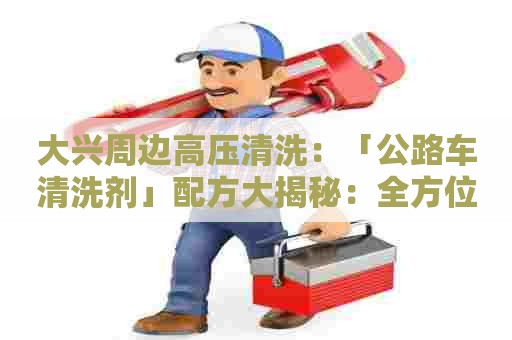 大兴周边高压清洗：「公路车清洗剂」配方大揭秘：全方位解决车身污垢问题